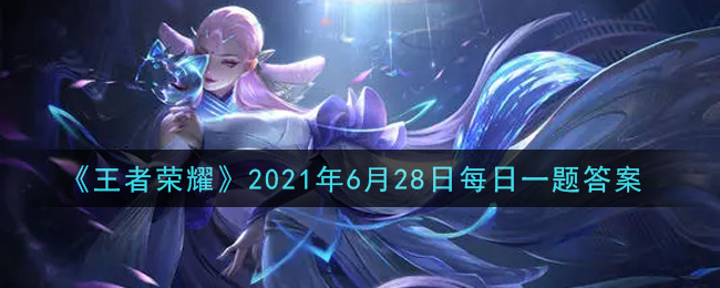 《王者荣耀》2021年6月28日每日一题答案