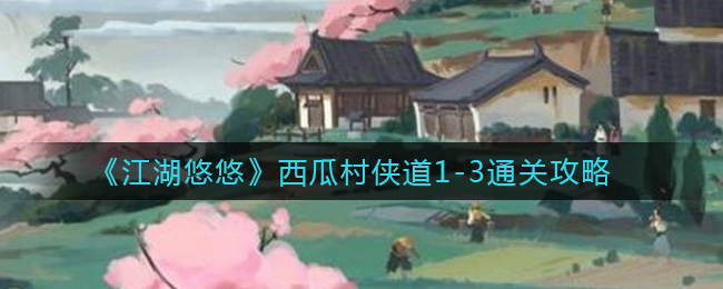 《江湖悠悠》西瓜村侠道1-3通关攻略