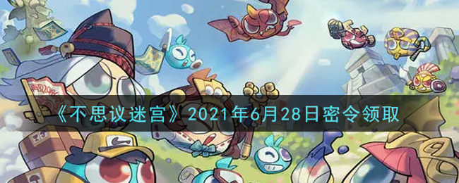 《不思议迷宫》2021年6月28日密令领取