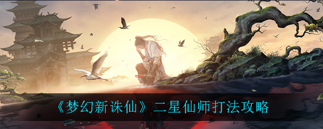 《梦幻新诛仙》二星仙师打法攻略