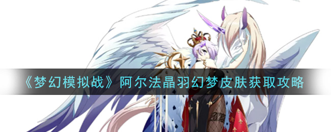 《梦幻模拟战》阿尔法晶羽幻梦皮肤获取攻略