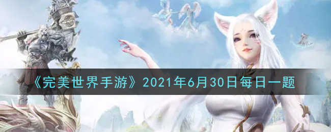 《完美世界手游》2021年6月30日每日一题