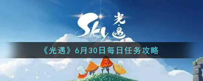 《光遇》6月30日每日任务攻略