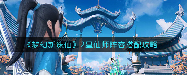 《梦幻新诛仙》2星仙师阵容搭配攻略