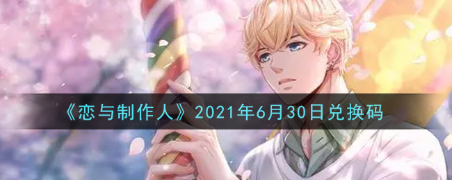 《恋与制作人》2021年6月30日兑换码