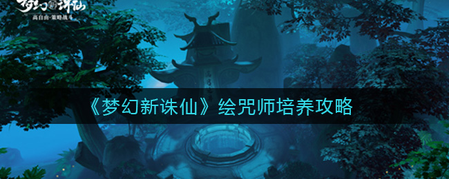 《梦幻新诛仙》绘咒师培养攻略