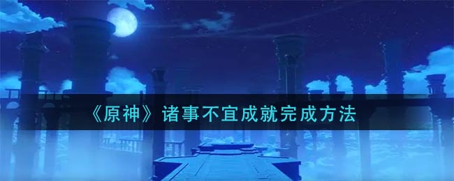 《原神》诸事不宜成就完成方法