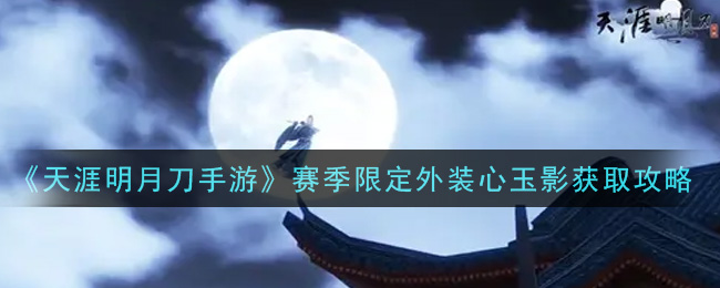 《天涯明月刀手游》赛季限定外装心玉影获取攻略