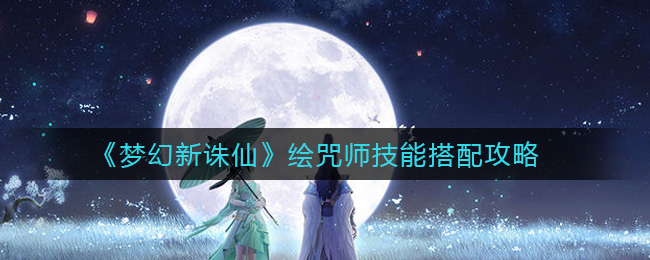 《梦幻新诛仙》绘咒师技能搭配攻略