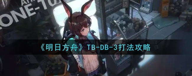 《明日方舟》TB-DB-3打法攻略