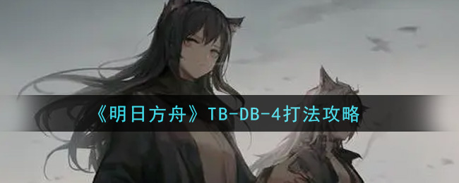 《明日方舟》TB-DB-4打法攻略