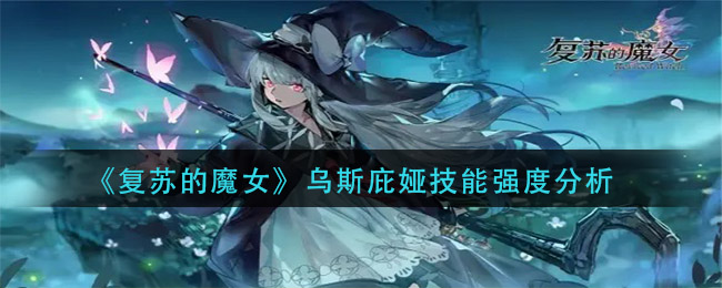 《复苏的魔女》乌斯庇娅技能强度分析