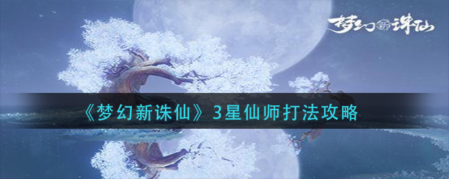 《梦幻新诛仙》3星仙师打法攻略