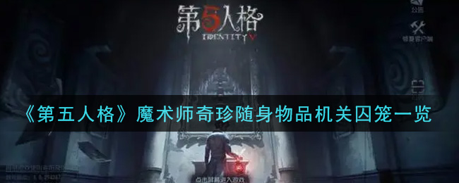 《第五人格》魔术师奇珍随身物品机关囚笼一览