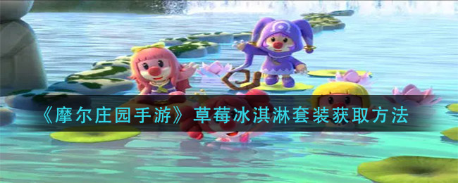 《摩尔庄园手游》草莓冰淇淋套装获取方法