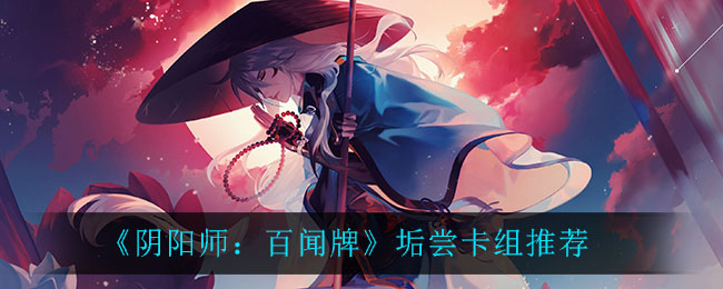 阴阳师百闻牌：垢尝卡组攻略分享