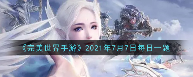 《完美世界手游》2021年7月7日每日一题