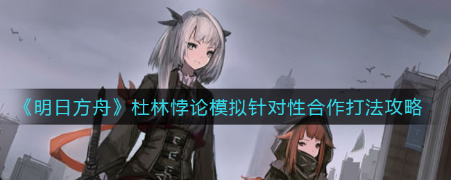 《明日方舟》杜林悖论模拟针对性合作打法攻略