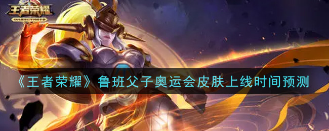 《王者荣耀》鲁班父子奥运会皮肤上线时间预测