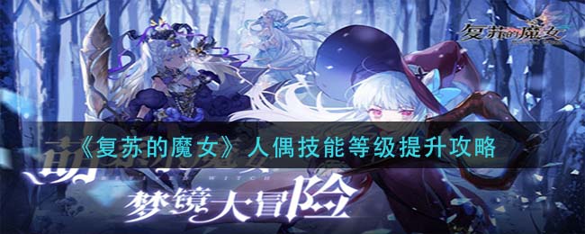 《复苏的魔女》人偶技能等级提升攻略