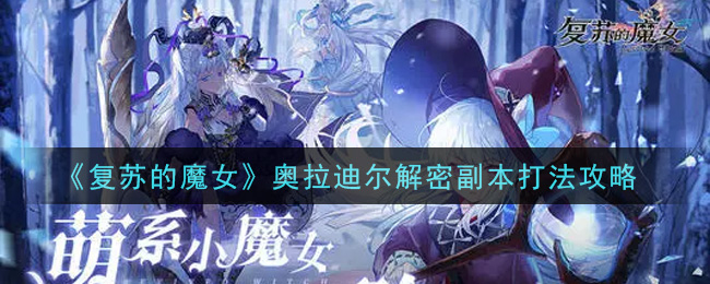 《复苏的魔女》奥拉迪尔解密副本打法攻略