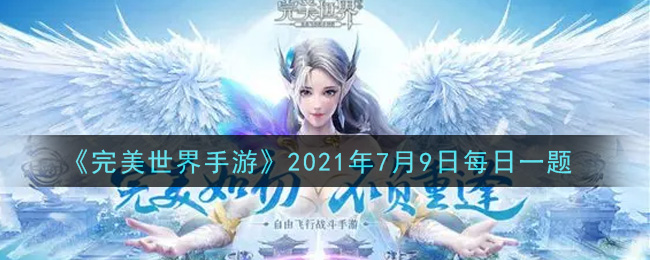 《完美世界手游》2021年7月9日每日一题