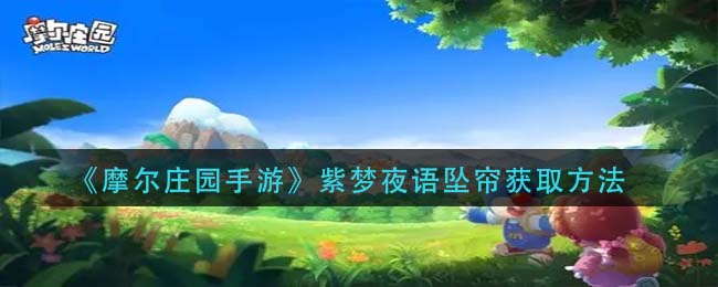 摩尔庄园手游紫梦夜语坠帘获取方法揭晓