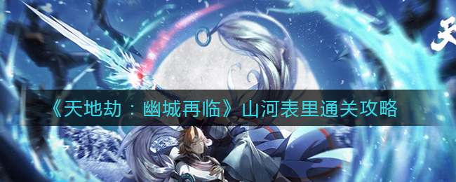 “幽城劫难重临，山河内外攻略揭秘”