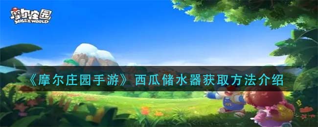 摩尔庄园手游获取西瓜储水器方法揭秘
