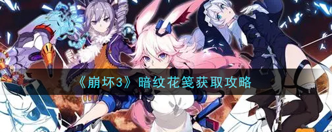 崩坏3：暗纹花笺获取攻略
