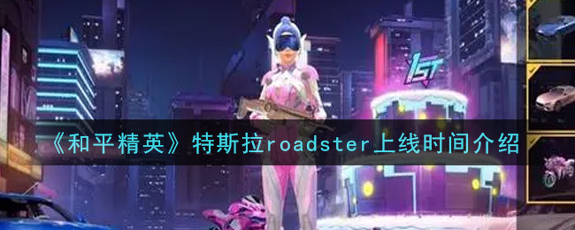 《和平精英》特斯拉roadster上线时间介绍