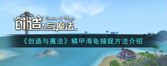 《创造与魔法》鳞甲海龟捕捉方法介绍