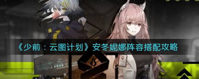 少女前线云图计划安冬妮娜最佳搭配阵容揭晓