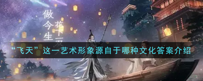 《一念逍遥》“飞天”这一艺术形象源自于哪种文化答案介绍