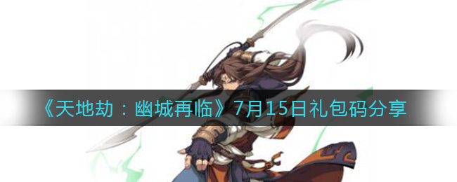 7月15日天地劫幽城新礼包激活码揭晓