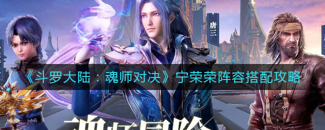 《斗罗大陆：魂师对决》宁荣荣阵容搭配攻略