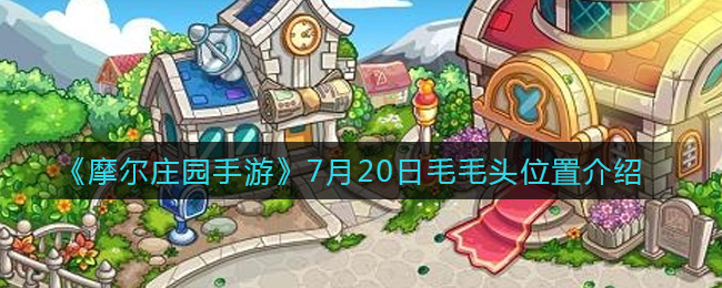 7月20日摩尔庄园手游毛毛头活动地点揭晓