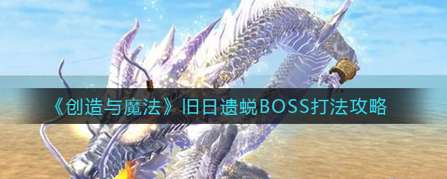 《创造与魔法》旧日遗蜕BOSS打法攻略