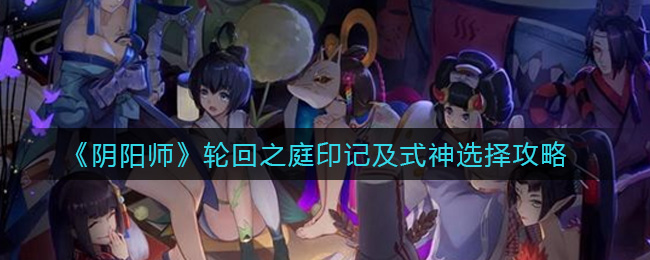《阴阳师》轮回之庭印记及式神选择攻略