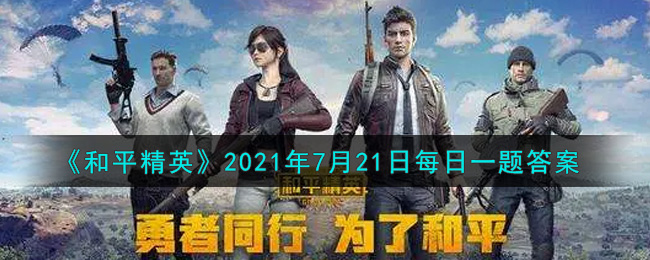 《和平精英》2021年7月21日每日一题答案