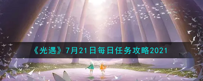 《光遇》7月21日每日任务攻略2021