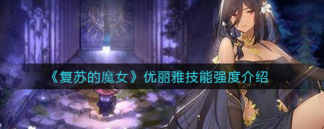 《复苏的魔女》优丽雅技能强度介绍