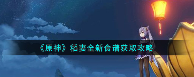 探索原神稻妻新食谱获取途径