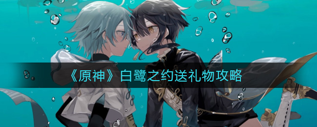 《原神》白鹭之约送礼物攻略