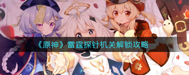 《原神》雷霆探针机关解锁攻略