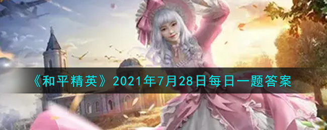 《和平精英》2021年7月28日每日一题答案