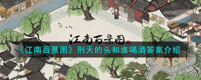 《江南百景图》刑天的头和谁喝酒答案介绍