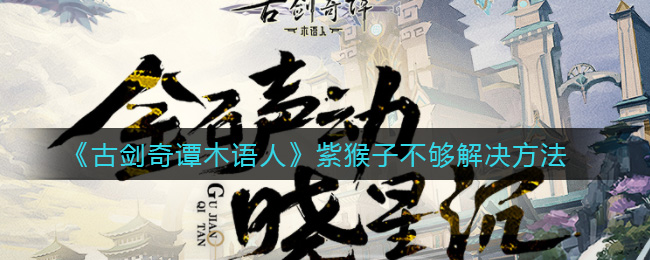 《古剑奇谭木语人》紫猴子不够解决方法