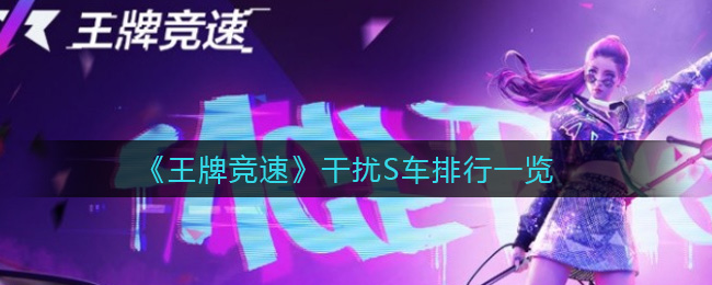 《王牌竞速》干扰S车排行一览
