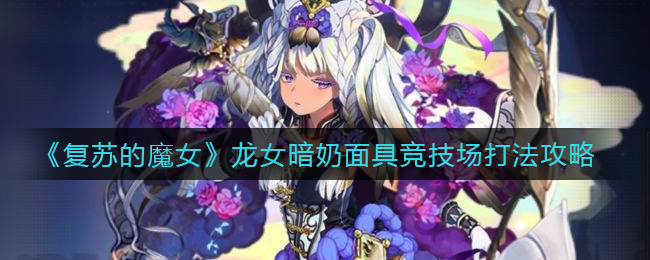 《复苏的魔女》龙女暗奶面具竞技场打法攻略